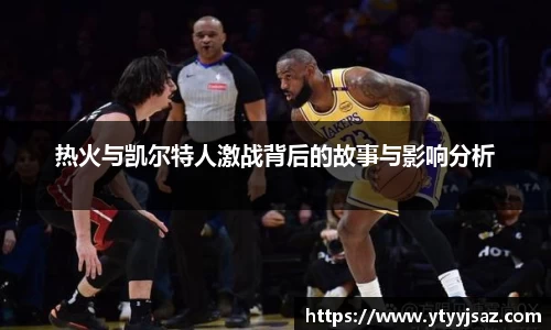 热火与凯尔特人激战背后的故事与影响分析
