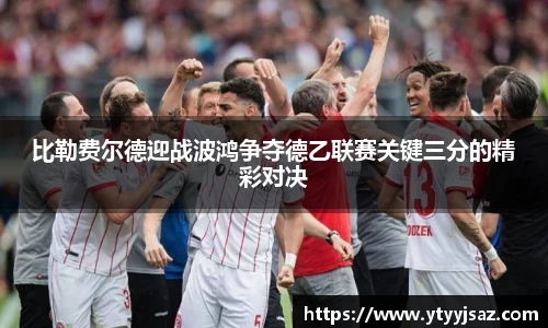 比勒费尔德迎战波鸿争夺德乙联赛关键三分的精彩对决
